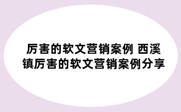 厉害的软文营销案例 西溪镇厉害的软文营销案例分享